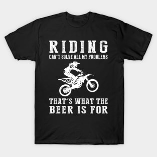 "Dirtbike Can't Solve All My Problems, That's What the Beer's For!" T-Shirt